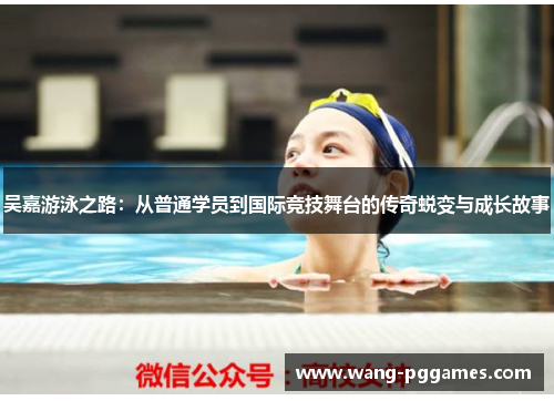 吴嘉游泳之路：从普通学员到国际竞技舞台的传奇蜕变与成长故事