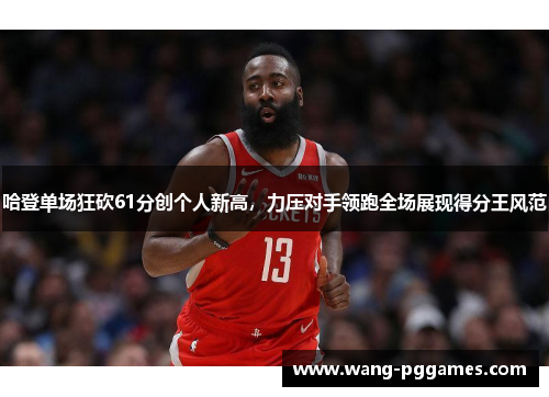 哈登单场狂砍61分创个人新高，力压对手领跑全场展现得分王风范