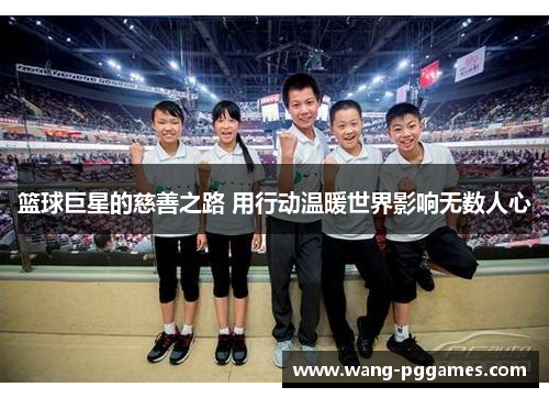 篮球巨星的慈善之路 用行动温暖世界影响无数人心