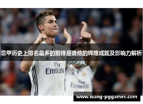意甲历史上排名最多的前锋是谁他的辉煌成就及影响力解析