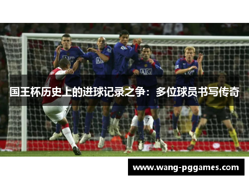 国王杯历史上的进球记录之争：多位球员书写传奇