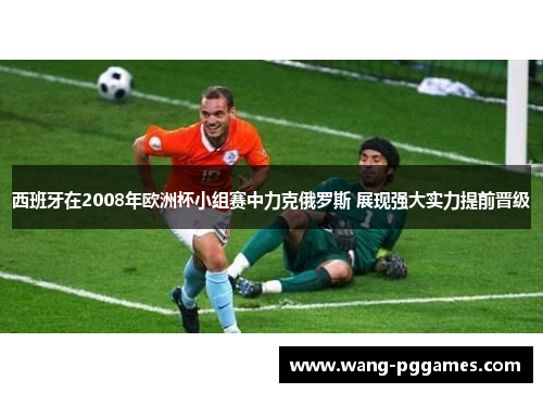 西班牙在2008年欧洲杯小组赛中力克俄罗斯 展现强大实力提前晋级