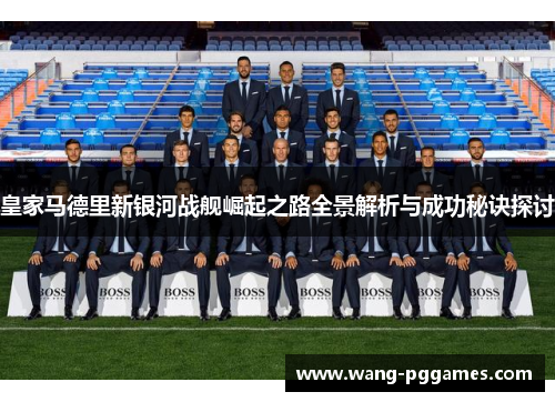 皇家马德里新银河战舰崛起之路全景解析与成功秘诀探讨