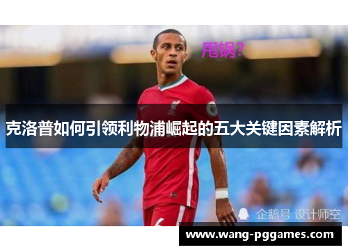 克洛普如何引领利物浦崛起的五大关键因素解析