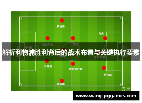 解析利物浦胜利背后的战术布置与关键执行要素