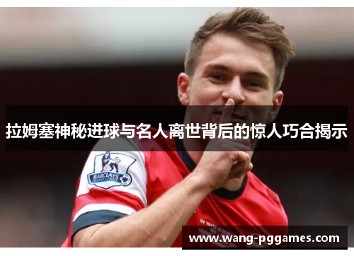 拉姆塞神秘进球与名人离世背后的惊人巧合揭示