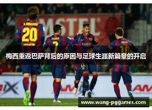 梅西重返巴萨背后的原因与足球生涯新篇章的开启