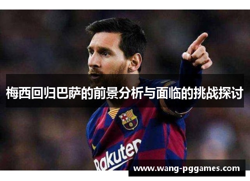 梅西回归巴萨的前景分析与面临的挑战探讨