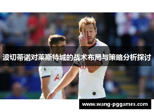 波切蒂诺对莱斯特城的战术布局与策略分析探讨