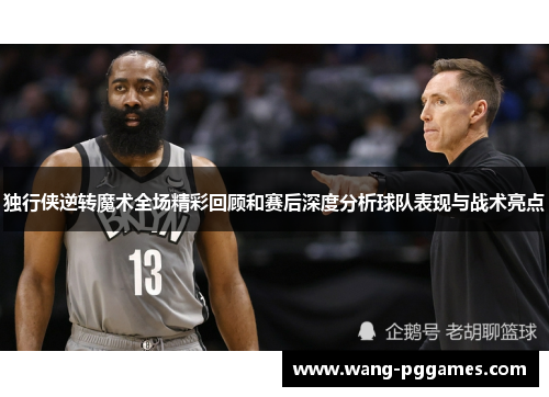 独行侠逆转魔术全场精彩回顾和赛后深度分析球队表现与战术亮点