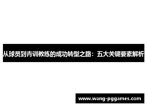 从球员到青训教练的成功转型之路：五大关键要素解析