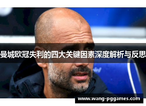 曼城欧冠失利的四大关键因素深度解析与反思