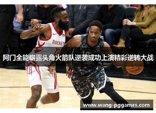 阿门全能崭露头角火箭队逆袭成功上演精彩逆转大战