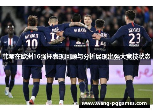 韩莹在欧洲16强杯表现回顾与分析展现出强大竞技状态