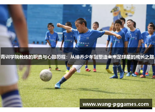青训学院教练的职责与心路历程：从培养少年到塑造未来足球星的成长之路