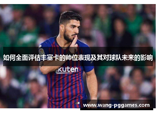 如何全面评估丰塞卡的帅位表现及其对球队未来的影响
