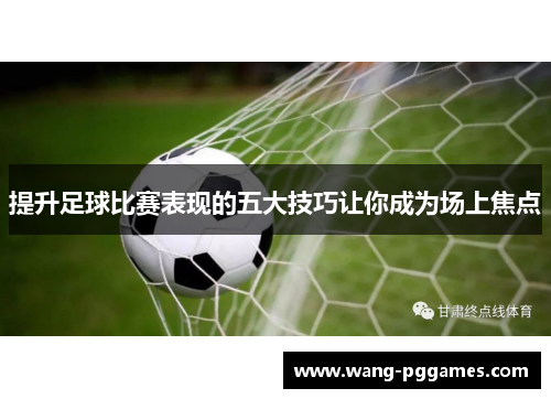 提升足球比赛表现的五大技巧让你成为场上焦点