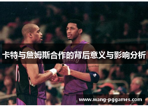 卡特与詹姆斯合作的背后意义与影响分析