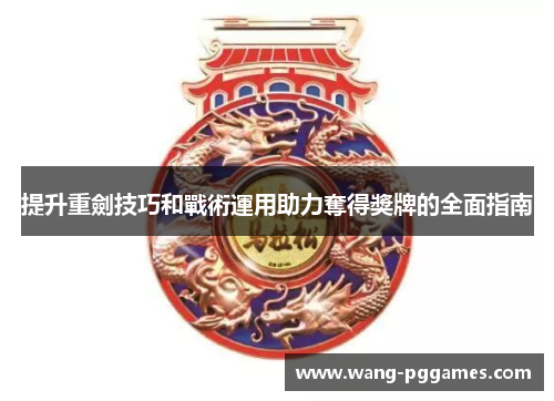 提升重劍技巧和戰術運用助力奪得獎牌的全面指南