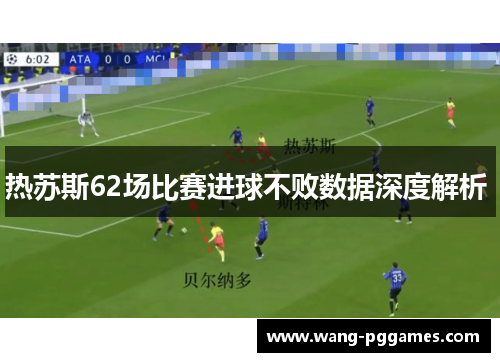 热苏斯62场比赛进球不败数据深度解析 