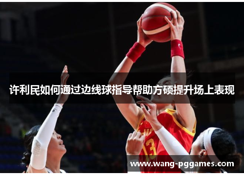 许利民如何通过边线球指导帮助方硕提升场上表现