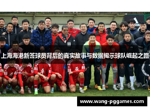 上海海港新签球员背后的真实故事与数据揭示球队崛起之路
