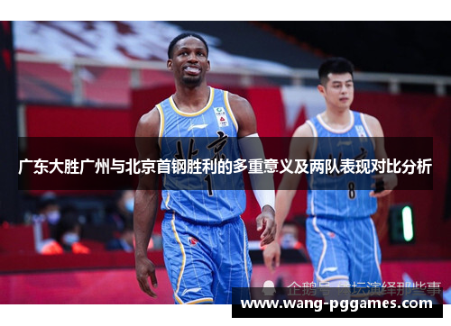 广东大胜广州与北京首钢胜利的多重意义及两队表现对比分析
