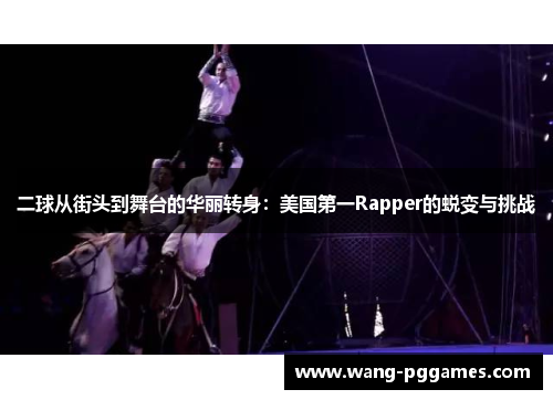 二球从街头到舞台的华丽转身：美国第一Rapper的蜕变与挑战