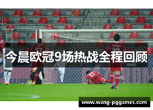 今晨欧冠9场热战全程回顾