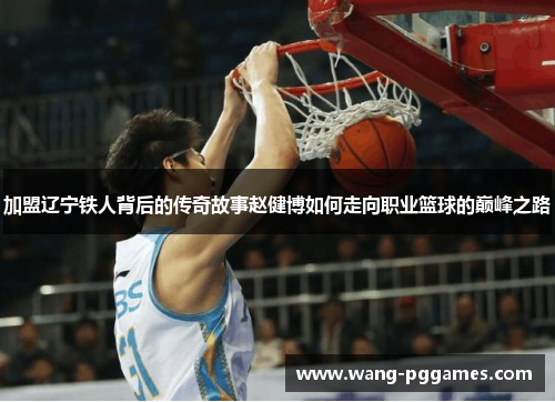 加盟辽宁铁人背后的传奇故事赵健博如何走向职业篮球的巅峰之路
