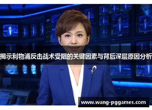 揭示利物浦反击战术受阻的关键因素与背后深层原因分析