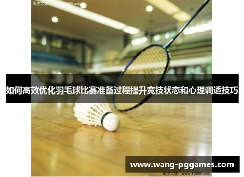 如何高效优化羽毛球比赛准备过程提升竞技状态和心理调适技巧