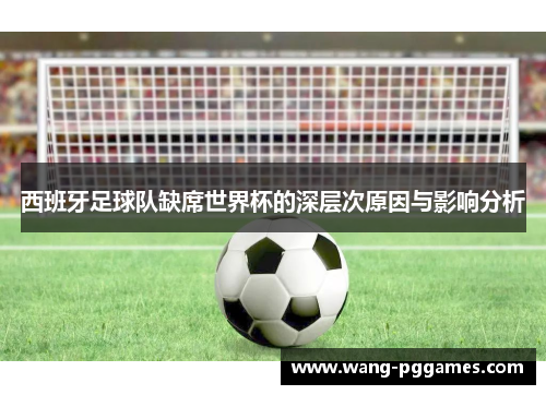 西班牙足球队缺席世界杯的深层次原因与影响分析