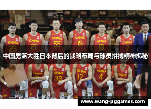 中国男篮大胜日本背后的战略布局与球员拼搏精神揭秘
