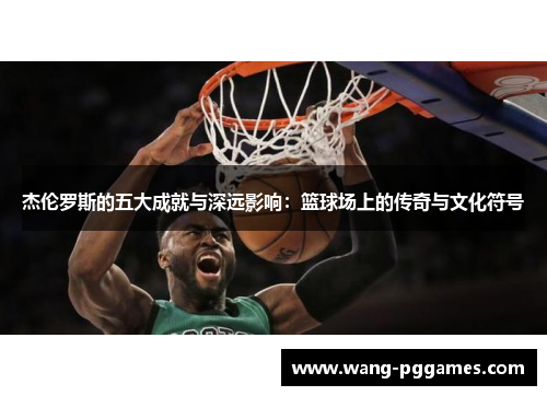 杰伦罗斯的五大成就与深远影响：篮球场上的传奇与文化符号