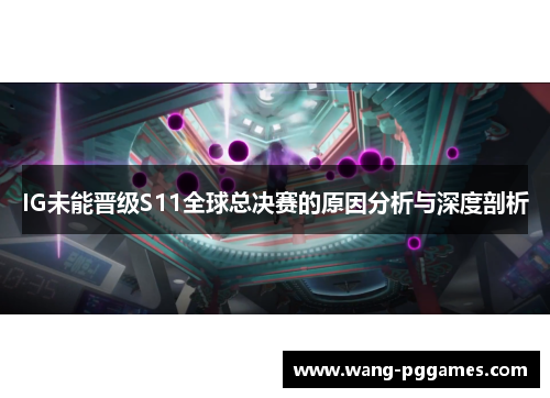 IG未能晋级S11全球总决赛的原因分析与深度剖析