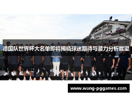 德国队世界杯大名单即将揭晓球迷期待与潜力分析展望