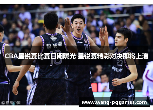 CBA星锐赛比赛日期曝光 星锐赛精彩对决即将上演