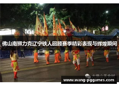 佛山南狮力克辽宁铁人回顾赛季精彩表现与辉煌瞬间