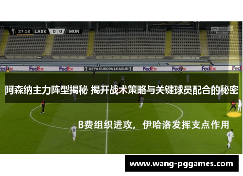 阿森纳主力阵型揭秘 揭开战术策略与关键球员配合的秘密